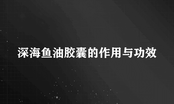 深海鱼油胶囊的作用与功效