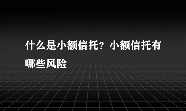 什么是小额信托？小额信托有哪些风险