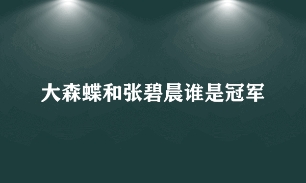 大森蝶和张碧晨谁是冠军