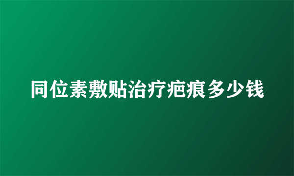 同位素敷贴治疗疤痕多少钱