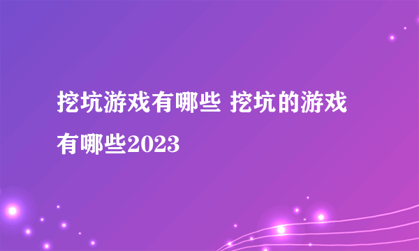 挖坑游戏有哪些 挖坑的游戏有哪些2023