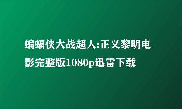 蝙蝠侠大战超人:正义黎明电影完整版1080p迅雷下载