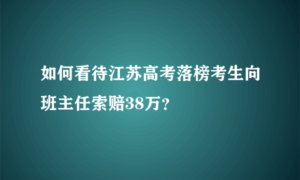 如何看待江苏高考落榜考生向班主任索赔38万？