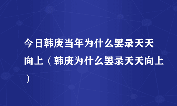 今日韩庚当年为什么罢录天天向上（韩庚为什么罢录天天向上）