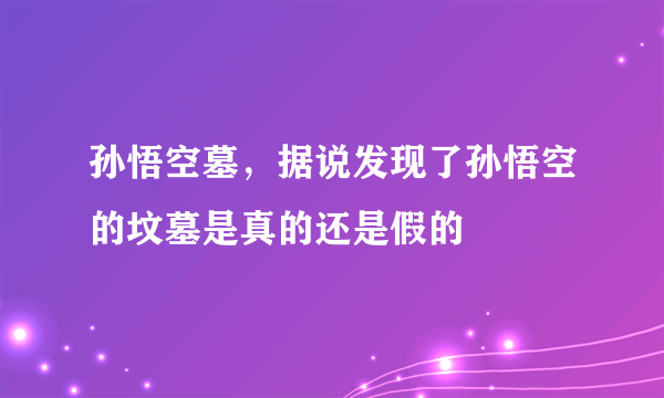 孙悟空墓，据说发现了孙悟空的坟墓是真的还是假的