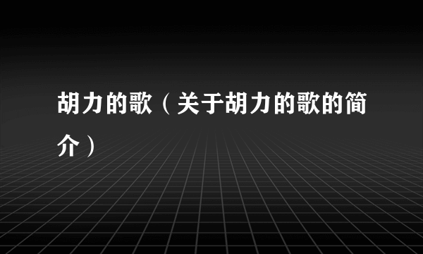 胡力的歌（关于胡力的歌的简介）