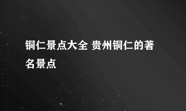 铜仁景点大全 贵州铜仁的著名景点