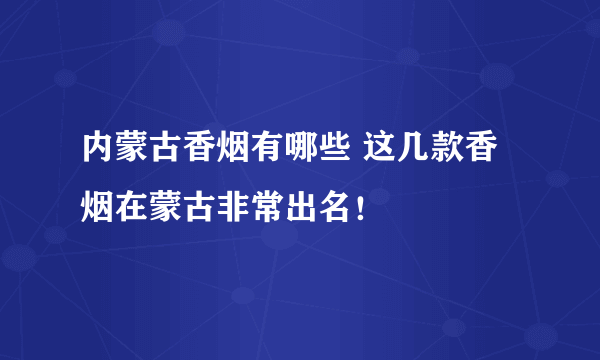 内蒙古香烟有哪些 这几款香烟在蒙古非常出名！