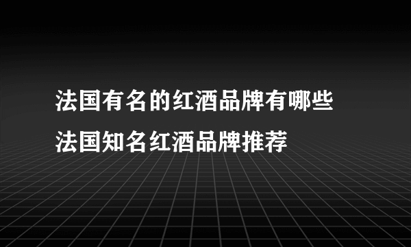 法国有名的红酒品牌有哪些 法国知名红酒品牌推荐