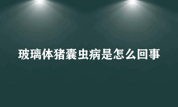 玻璃体猪囊虫病是怎么回事