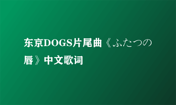 东京DOGS片尾曲《ふたつの唇》中文歌词