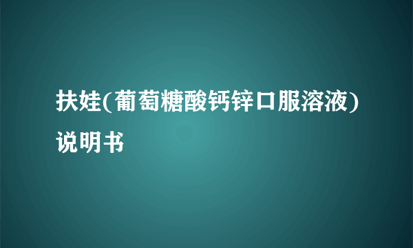 扶娃(葡萄糖酸钙锌口服溶液)说明书