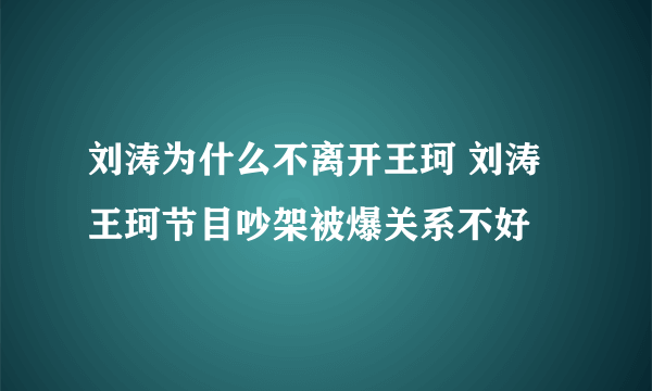 刘涛为什么不离开王珂 刘涛王珂节目吵架被爆关系不好