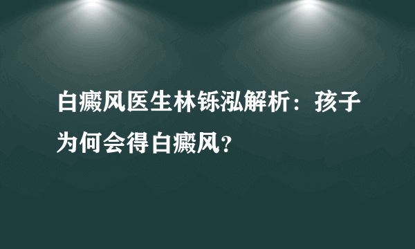 白癜风医生林铄泓解析：孩子为何会得白癜风？