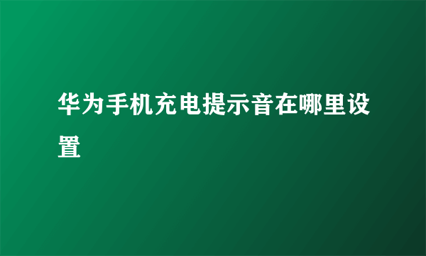 华为手机充电提示音在哪里设置