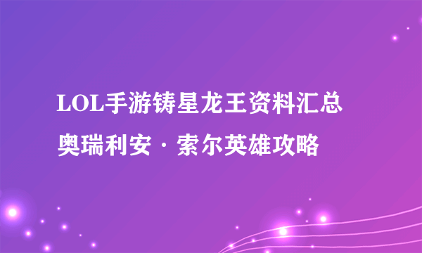 LOL手游铸星龙王资料汇总 奥瑞利安·索尔英雄攻略