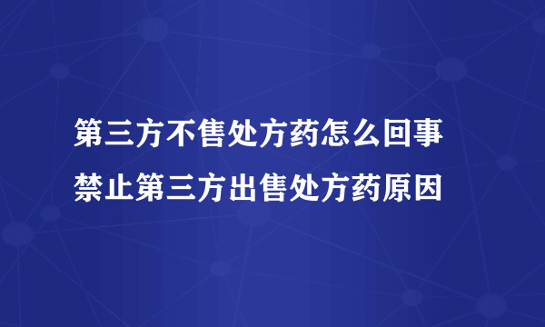 第三方不售处方药怎么回事  禁止第三方出售处方药原因