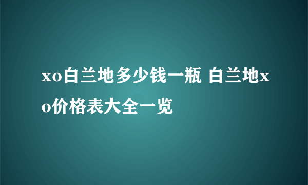 xo白兰地多少钱一瓶 白兰地xo价格表大全一览