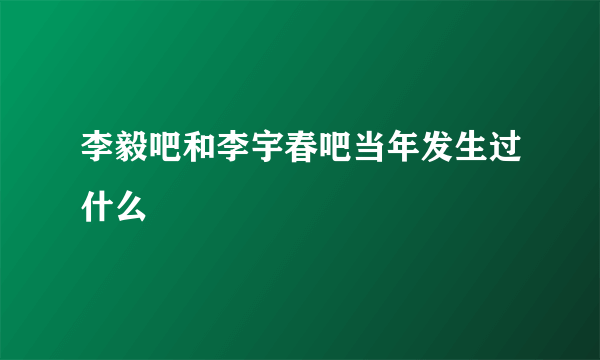 李毅吧和李宇春吧当年发生过什么