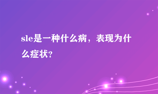 sle是一种什么病，表现为什么症状？