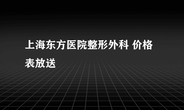 上海东方医院整形外科 价格表放送