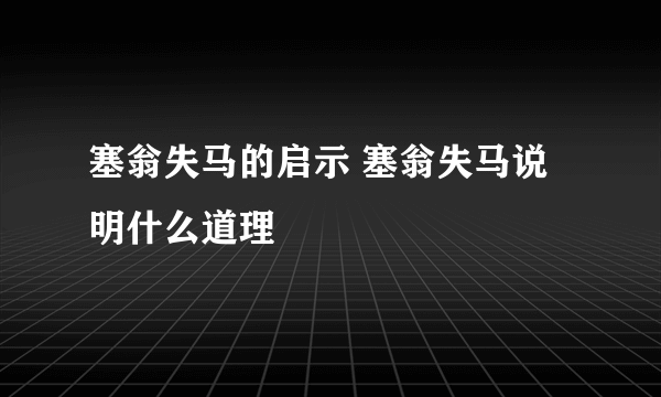 塞翁失马的启示 塞翁失马说明什么道理