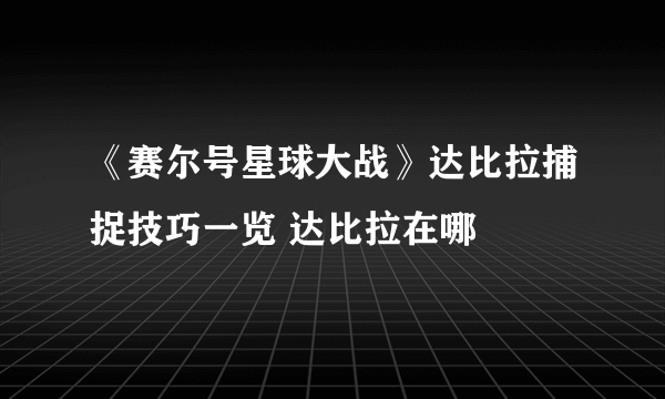 《赛尔号星球大战》达比拉捕捉技巧一览 达比拉在哪