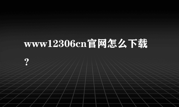 www12306cn官网怎么下载？