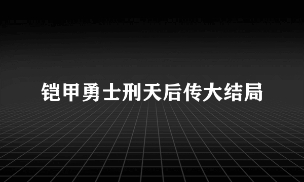 铠甲勇士刑天后传大结局