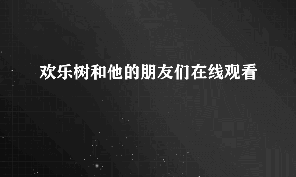 欢乐树和他的朋友们在线观看