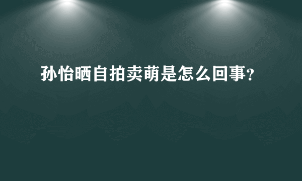 孙怡晒自拍卖萌是怎么回事？