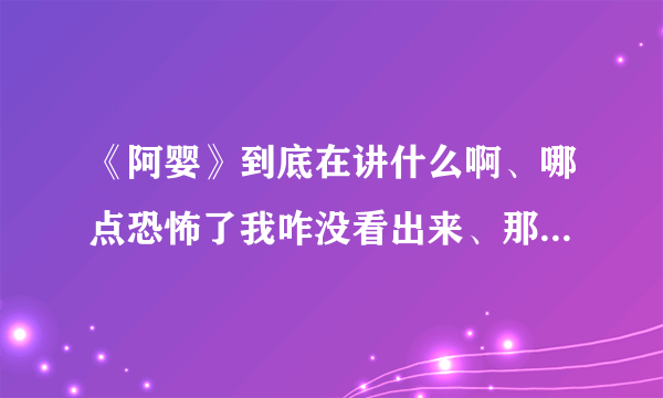 《阿婴》到底在讲什么啊、哪点恐怖了我咋没看出来、那个阿婴到底发生了什么事、结局是啥？