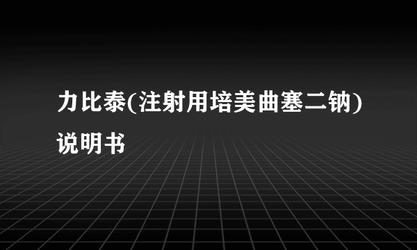 力比泰(注射用培美曲塞二钠)说明书