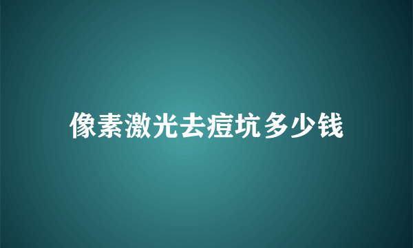 像素激光去痘坑多少钱