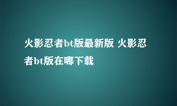 火影忍者bt版最新版 火影忍者bt版在哪下载