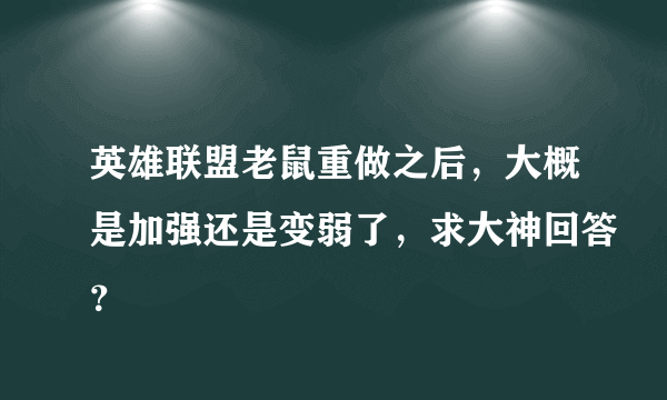 英雄联盟老鼠重做之后，大概是加强还是变弱了，求大神回答？