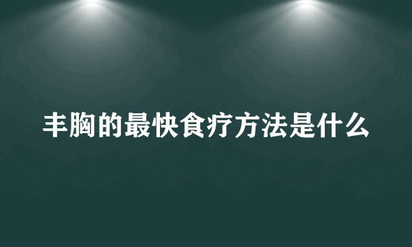 丰胸的最快食疗方法是什么