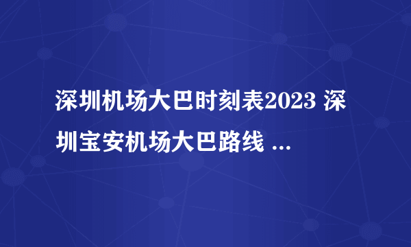 深圳机场大巴时刻表2023 深圳宝安机场大巴路线 深圳市机场大巴票价