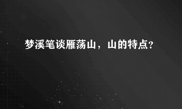 梦溪笔谈雁荡山，山的特点？