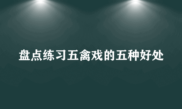 盘点练习五禽戏的五种好处