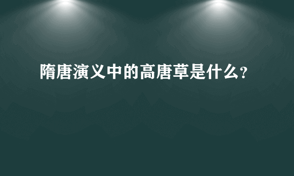 隋唐演义中的高唐草是什么？