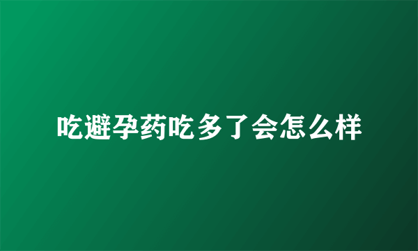 吃避孕药吃多了会怎么样