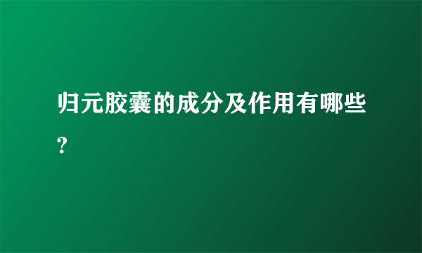 归元胶囊的成分及作用有哪些?