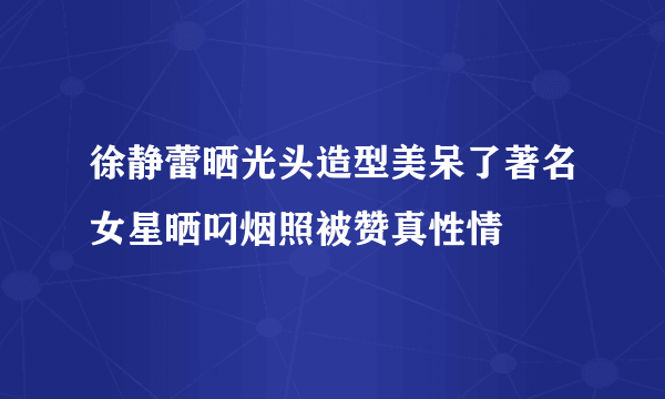 徐静蕾晒光头造型美呆了著名女星晒叼烟照被赞真性情