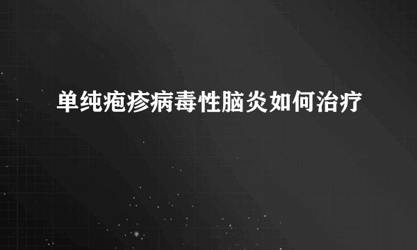 单纯疱疹病毒性脑炎如何治疗