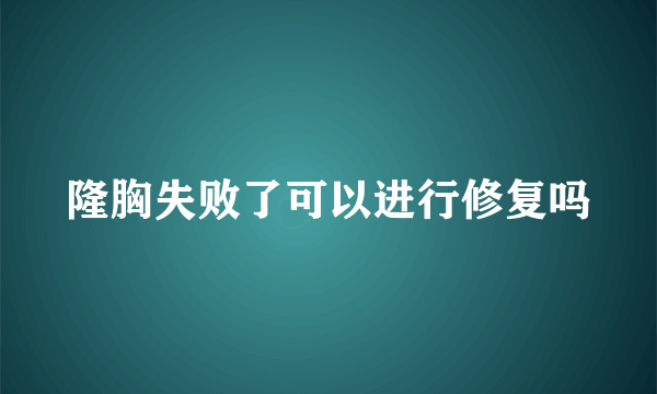 隆胸失败了可以进行修复吗