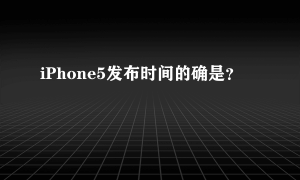 iPhone5发布时间的确是？