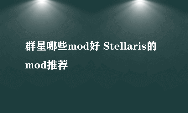 群星哪些mod好 Stellaris的mod推荐