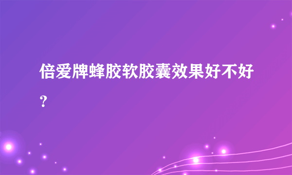 倍爱牌蜂胶软胶囊效果好不好？