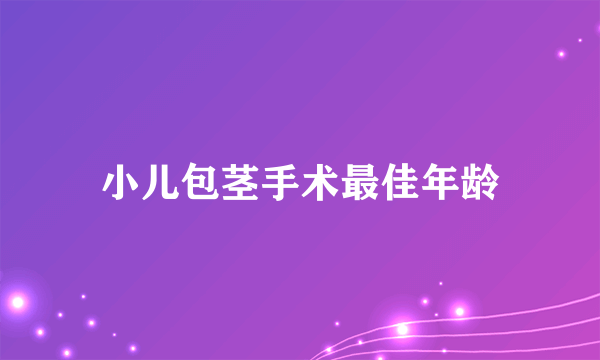 小儿包茎手术最佳年龄